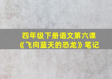 四年级下册语文第六课《飞向蓝天的恐龙》笔记