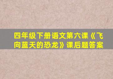 四年级下册语文第六课《飞向蓝天的恐龙》课后题答案