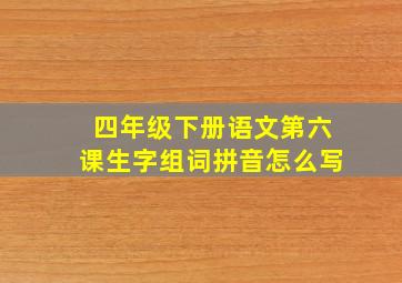 四年级下册语文第六课生字组词拼音怎么写