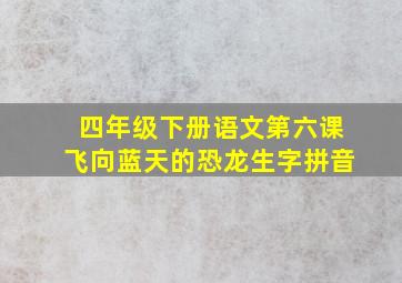 四年级下册语文第六课飞向蓝天的恐龙生字拼音