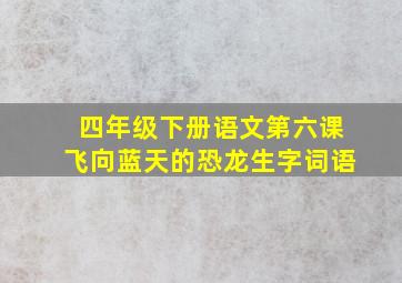 四年级下册语文第六课飞向蓝天的恐龙生字词语