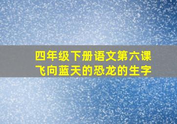 四年级下册语文第六课飞向蓝天的恐龙的生字