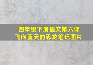 四年级下册语文第六课飞向蓝天的恐龙笔记图片