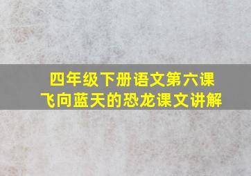 四年级下册语文第六课飞向蓝天的恐龙课文讲解