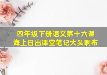 四年级下册语文第十六课海上日出课堂笔记大头啊布