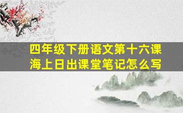 四年级下册语文第十六课海上日出课堂笔记怎么写