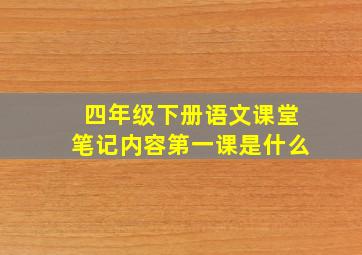 四年级下册语文课堂笔记内容第一课是什么