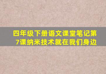 四年级下册语文课堂笔记第7课纳米技术就在我们身边