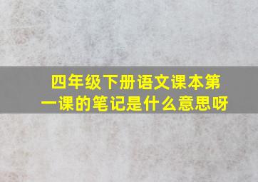 四年级下册语文课本第一课的笔记是什么意思呀