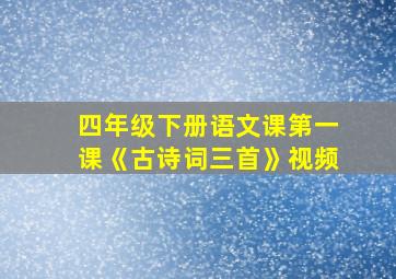 四年级下册语文课第一课《古诗词三首》视频