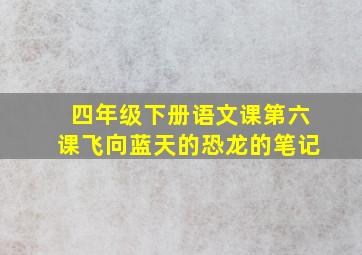 四年级下册语文课第六课飞向蓝天的恐龙的笔记