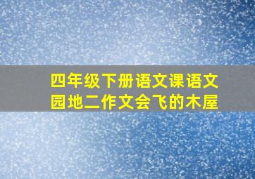 四年级下册语文课语文园地二作文会飞的木屋