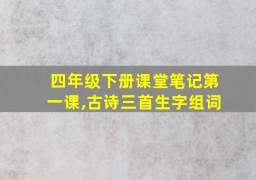 四年级下册课堂笔记第一课,古诗三首生字组词