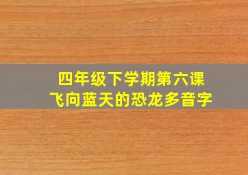 四年级下学期第六课飞向蓝天的恐龙多音字