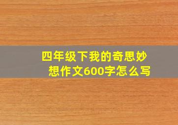 四年级下我的奇思妙想作文600字怎么写