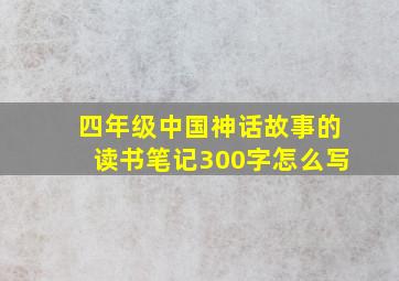 四年级中国神话故事的读书笔记300字怎么写