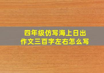 四年级仿写海上日出作文三百字左右怎么写