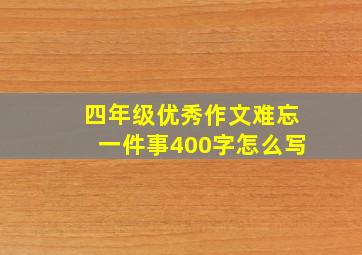 四年级优秀作文难忘一件事400字怎么写