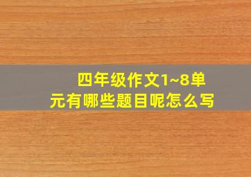 四年级作文1~8单元有哪些题目呢怎么写