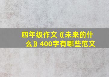 四年级作文《未来的什么》400字有哪些范文