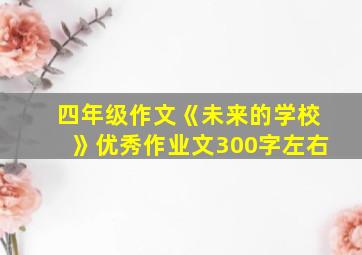 四年级作文《未来的学校》优秀作业文300字左右