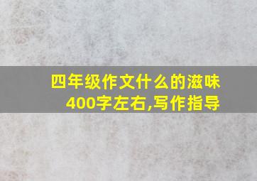 四年级作文什么的滋味400字左右,写作指导