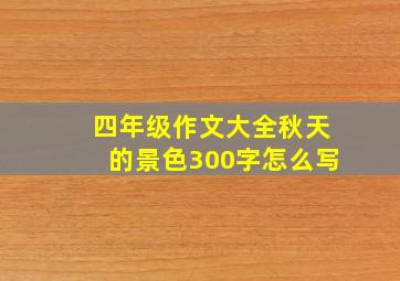 四年级作文大全秋天的景色300字怎么写