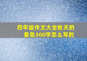 四年级作文大全秋天的景色300字怎么写的