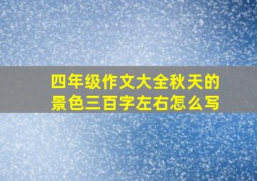 四年级作文大全秋天的景色三百字左右怎么写