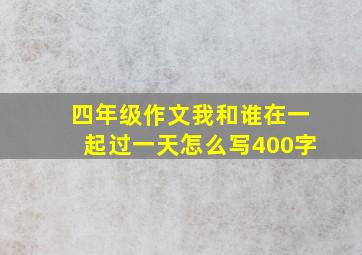 四年级作文我和谁在一起过一天怎么写400字