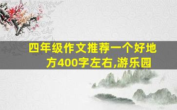 四年级作文推荐一个好地方400字左右,游乐园