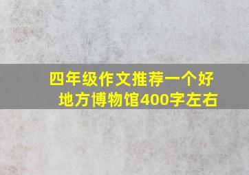 四年级作文推荐一个好地方博物馆400字左右