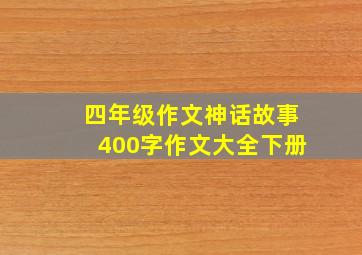 四年级作文神话故事400字作文大全下册