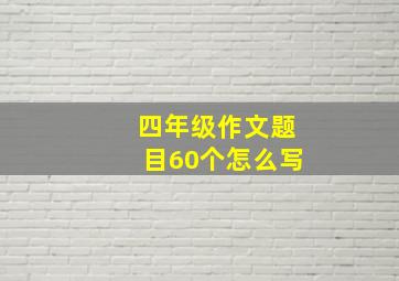 四年级作文题目60个怎么写