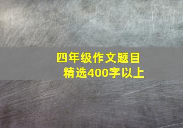 四年级作文题目精选400字以上