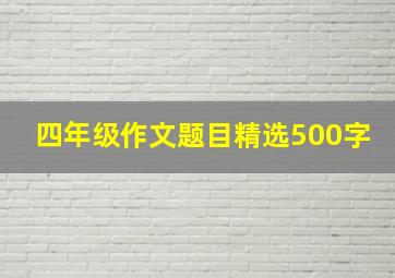 四年级作文题目精选500字