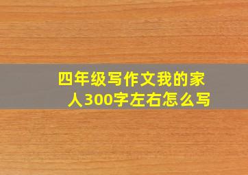 四年级写作文我的家人300字左右怎么写