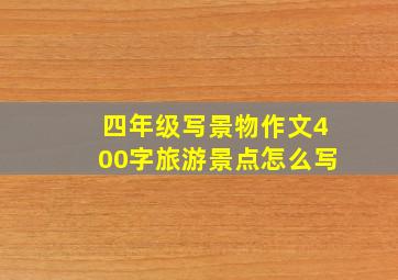 四年级写景物作文400字旅游景点怎么写