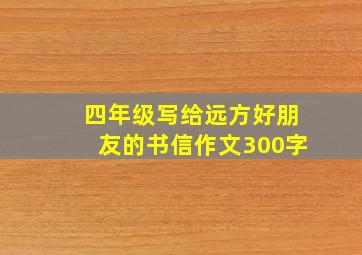 四年级写给远方好朋友的书信作文300字