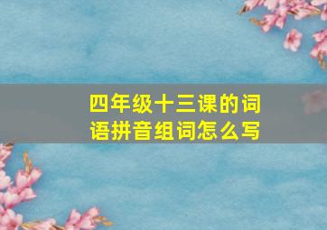 四年级十三课的词语拼音组词怎么写