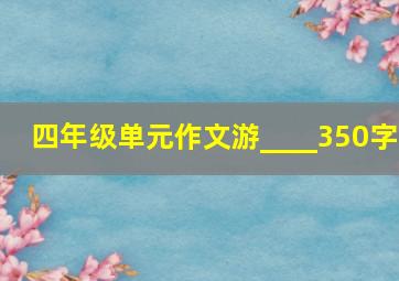 四年级单元作文游____350字