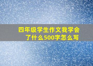 四年级学生作文我学会了什么500字怎么写