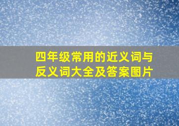 四年级常用的近义词与反义词大全及答案图片