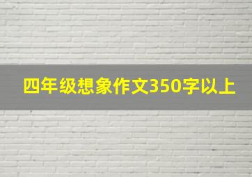 四年级想象作文350字以上