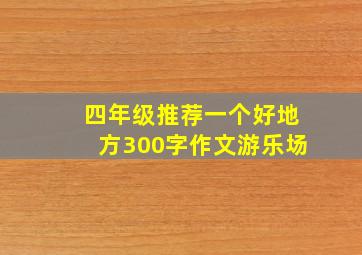 四年级推荐一个好地方300字作文游乐场