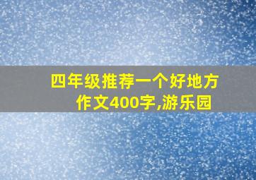 四年级推荐一个好地方作文400字,游乐园