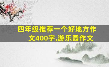 四年级推荐一个好地方作文400字,游乐园作文