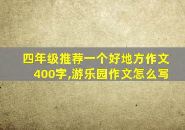 四年级推荐一个好地方作文400字,游乐园作文怎么写