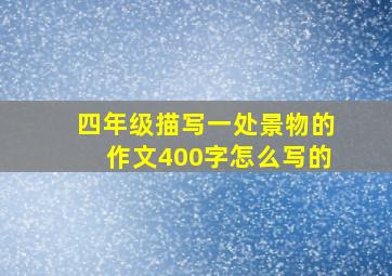 四年级描写一处景物的作文400字怎么写的