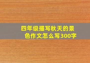 四年级描写秋天的景色作文怎么写300字